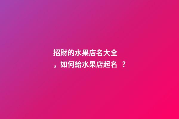 招財的水果店名大全，如何給水果店起名？